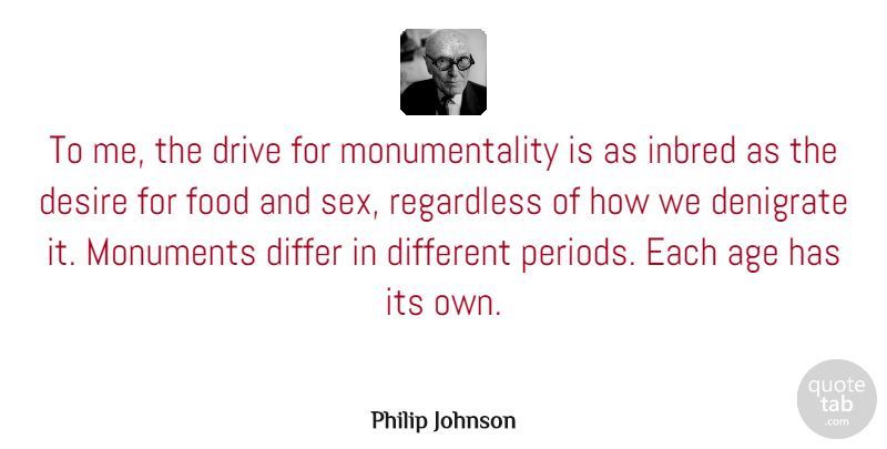 Philip Johnson Quote About Sex, Age, Desire: To Me The Drive For...