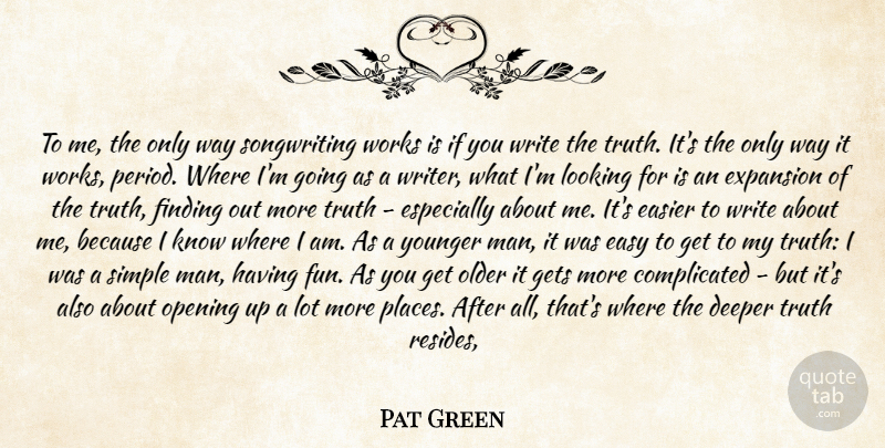 Pat Green Quote About Deeper, Easier, Easy, Expansion, Finding: To Me The Only Way...