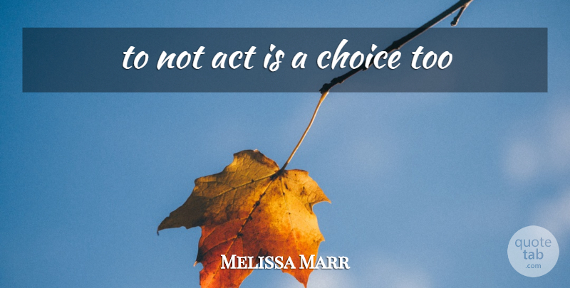 Melissa Marr Quote About Choices: To Not Act Is A...
