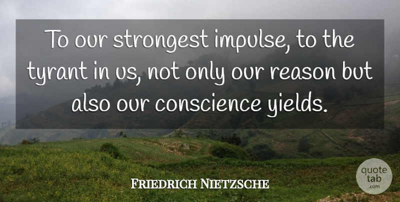 Friedrich Nietzsche Quote About Tyrants, Yield, Reason: To Our Strongest Impulse To...