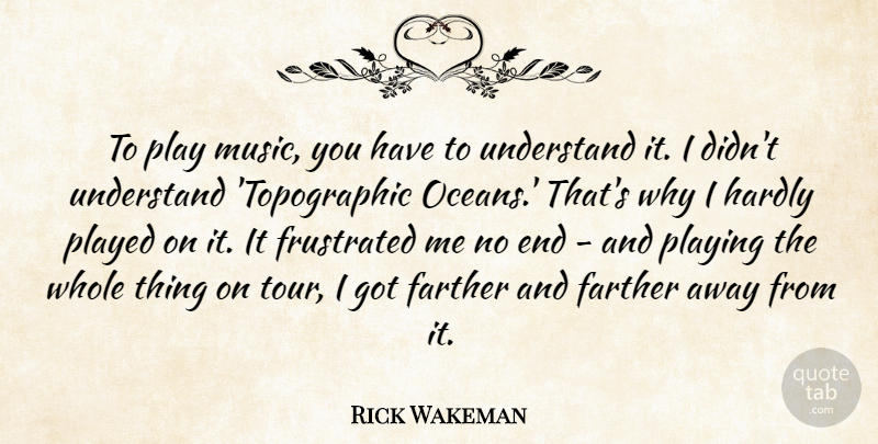 Rick Wakeman Quote About Farther, Frustrated, Hardly, Music, Played: To Play Music You Have...