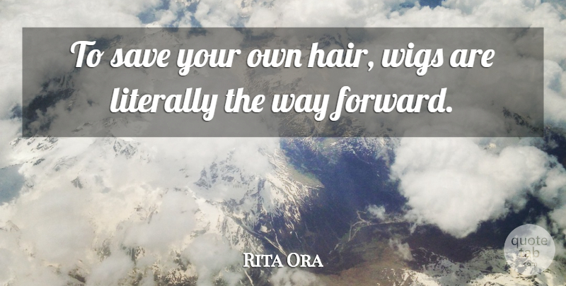 Rita Ora Quote About Literally, Wigs: To Save Your Own Hair...