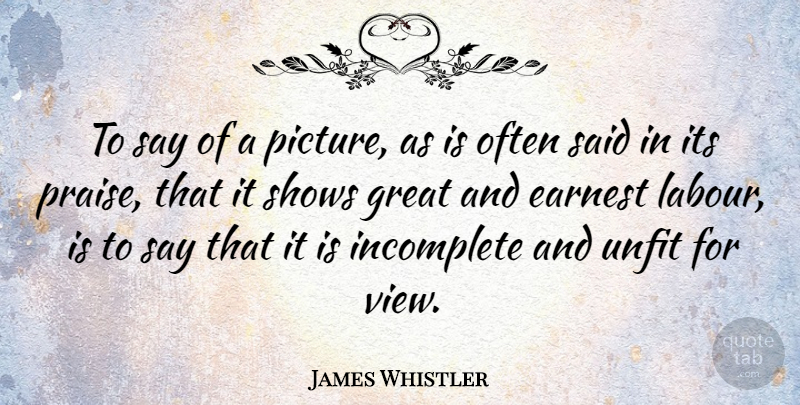 James Whistler Quote About Views, Praise, Said: To Say Of A Picture...