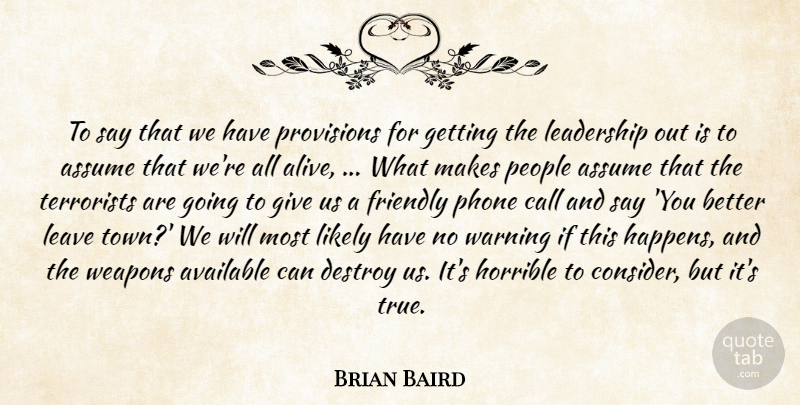 Brian Baird Quote About Assume, Available, Call, Destroy, Friendly: To Say That We Have...