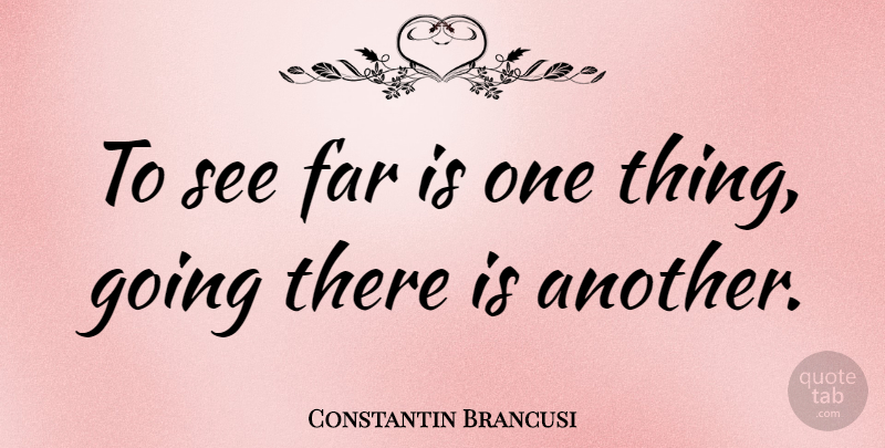 Constantin Brancusi Quote About Beautiful, One Thing: To See Far Is One...