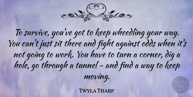 Twyla Tharp Quote About Against, Dig, Odds, Sit, Tunnel: To Survive Youve Got To...