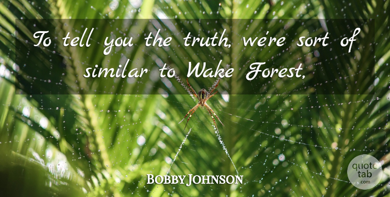 Bobby Johnson Quote About Similar, Sort, Truth, Wake: To Tell You The Truth...