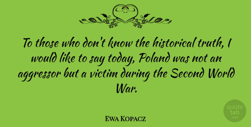 Ewa Kopacz Quote About Aggressor, Historical, Poland, Second, Truth: To Those Who Dont Know...