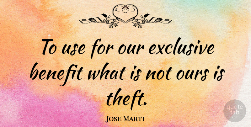 Jose Marti Quote About Use, Benefits, Theft: To Use For Our Exclusive...