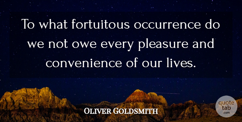 Oliver Goldsmith Quote About Pleasure, Convenience, Fortuitous: To What Fortuitous Occurrence Do...