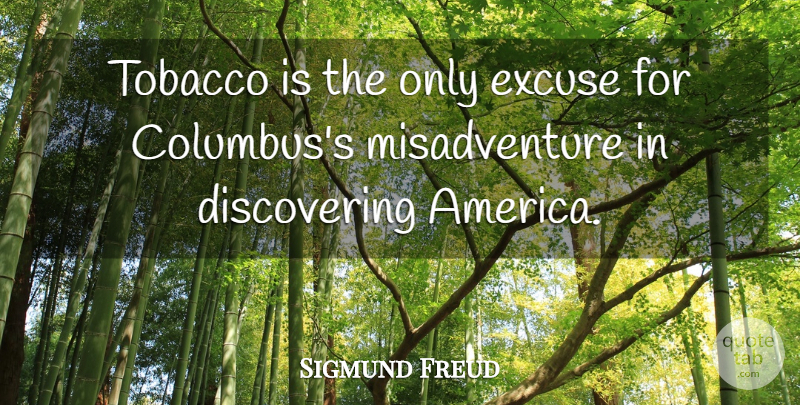 Sigmund Freud Quote About Travel, Home, America: Tobacco Is The Only Excuse...