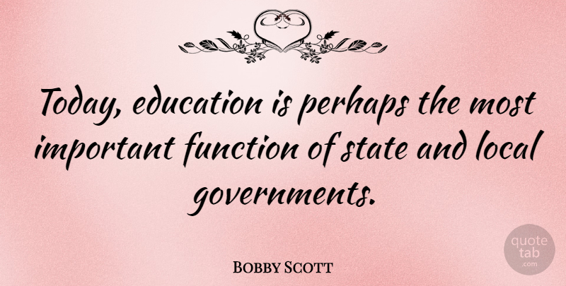 Bobby Scott Quote About Education, Government, Important: Today Education Is Perhaps The...