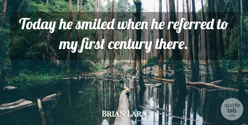 Brian Lara Quote About Century, Referred, Smiled, Today: Today He Smiled When He...
