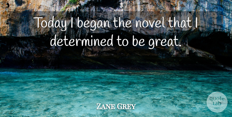 Zane Grey Quote About Today, Determined, Novel: Today I Began The Novel...