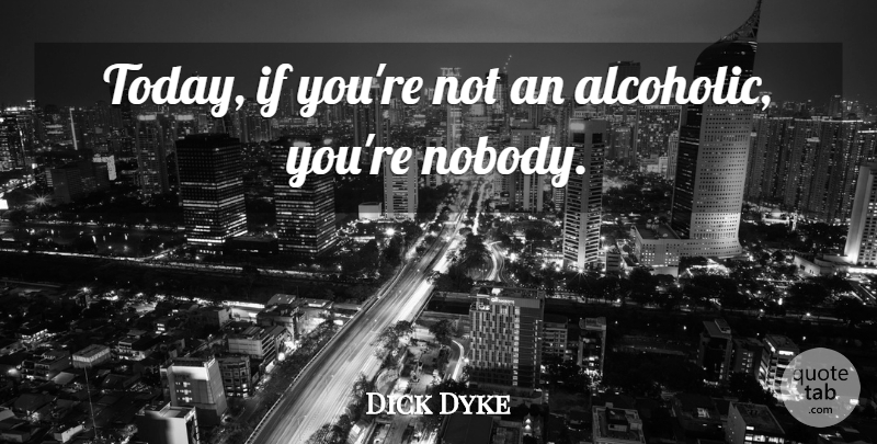 Dick Van Dyke Quote About Today, Alcoholics, Ifs: Today If Youre Not An...