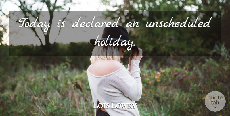 Lois Lowry Quote About Holiday, Today: Today Is Declared An Unscheduled...