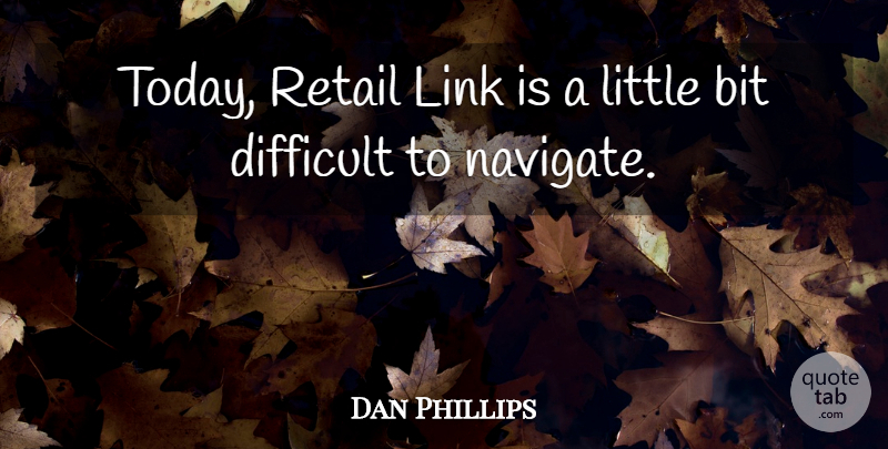Dan Phillips Quote About Bit, Difficult, Link, Retail: Today Retail Link Is A...