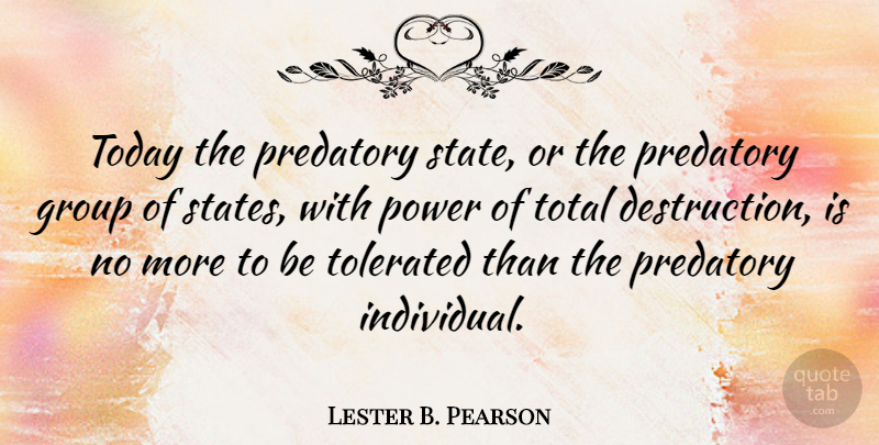 Lester B. Pearson Quote About Today, Groups, Individual: Today The Predatory State Or...