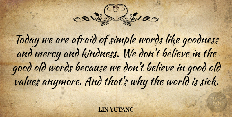 Lin Yutang Quote About Kindness, Believe, Simple: Today We Are Afraid Of...