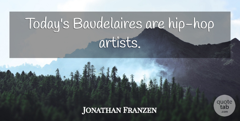 Jonathan Franzen Quote About Artist, Hip Hop, Today: Todays Baudelaires Are Hip Hop...