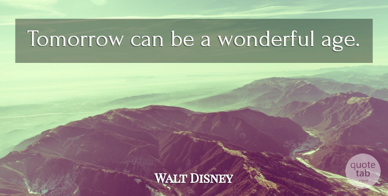 Walt Disney Quote About Age, Tomorrow, Wonderful: Tomorrow Can Be A Wonderful...