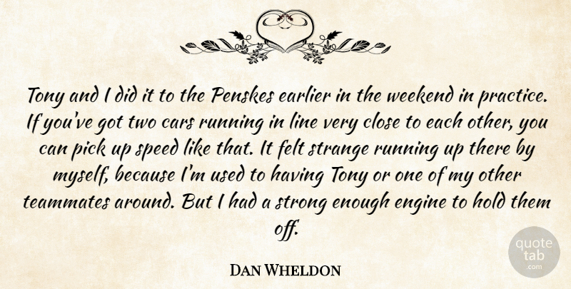 Dan Wheldon Quote About Cars, Close, Earlier, Engine, Felt: Tony And I Did It...