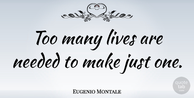 Eugenio Montale Quote About Character, Needed, Just One: Too Many Lives Are Needed...