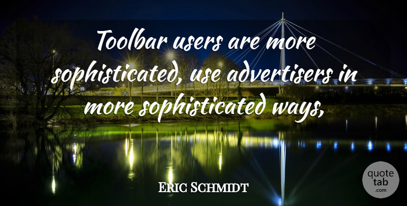 Eric Schmidt Quote About Users: Toolbar Users Are More Sophisticated...