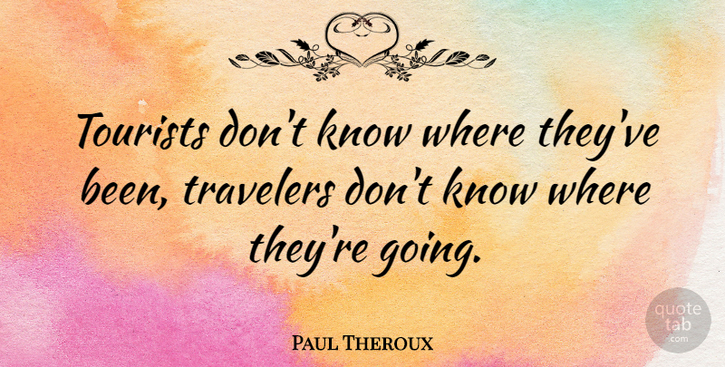 Paul Theroux Quote About Travel, Adventure, Journey: Tourists Dont Know Where Theyve...