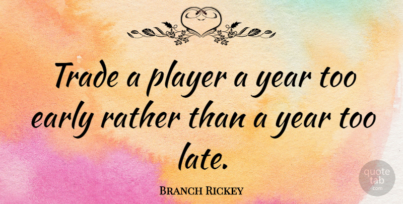 Branch Rickey Quote About Player, Years, Too Late: Trade A Player A Year...