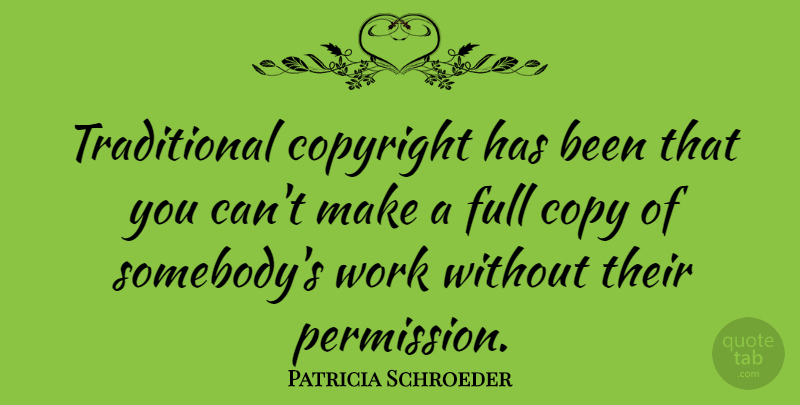 Patricia Schroeder Quote About Permission, Copyright, Copies: Traditional Copyright Has Been That...