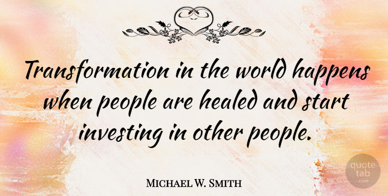 Michael W. Smith Quote About Life, People, Investing: Transformation In The World Happens...