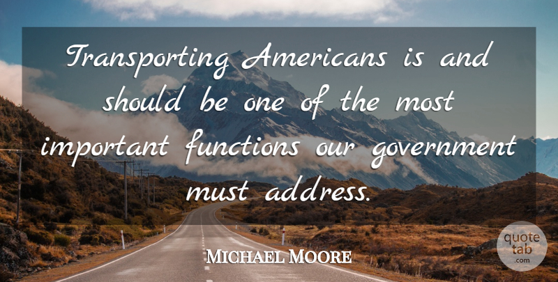 Michael Moore Quote About Government, Important, Addresses: Transporting Americans Is And Should...