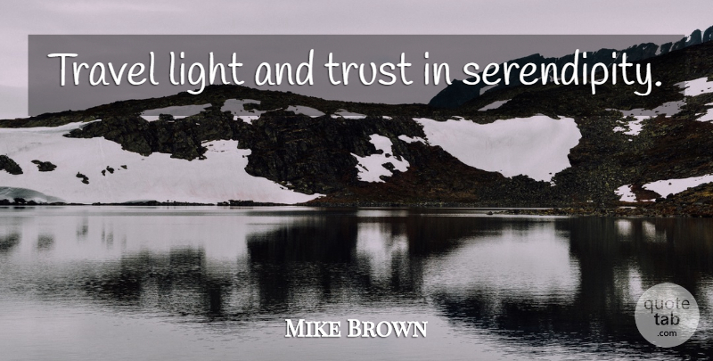 Mike Brown Quote About Light, Serendipity, Travel Light: Travel Light And Trust In...