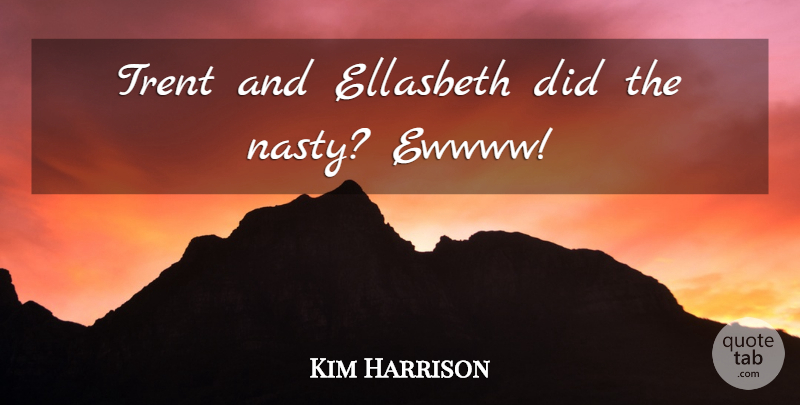 Kim Harrison Quote About Nasty: Trent And Ellasbeth Did The...