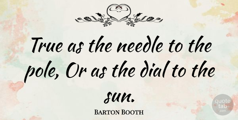 Barton Booth Quote About Dial: True As The Needle To...