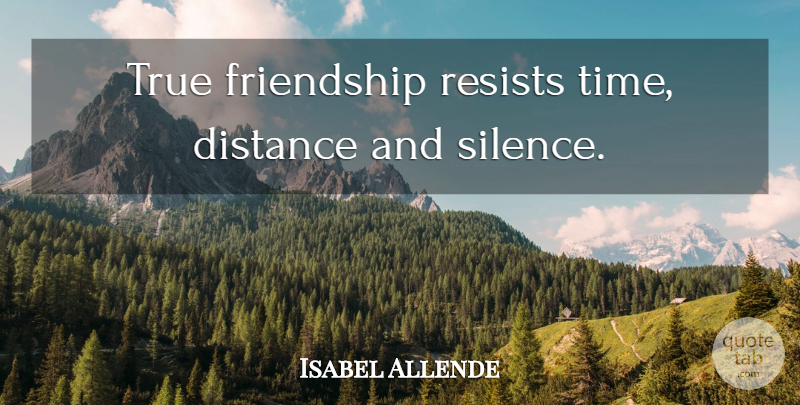 Isabel Allende Quote About True Friend, Distance, Silence: True Friendship Resists Time Distance...