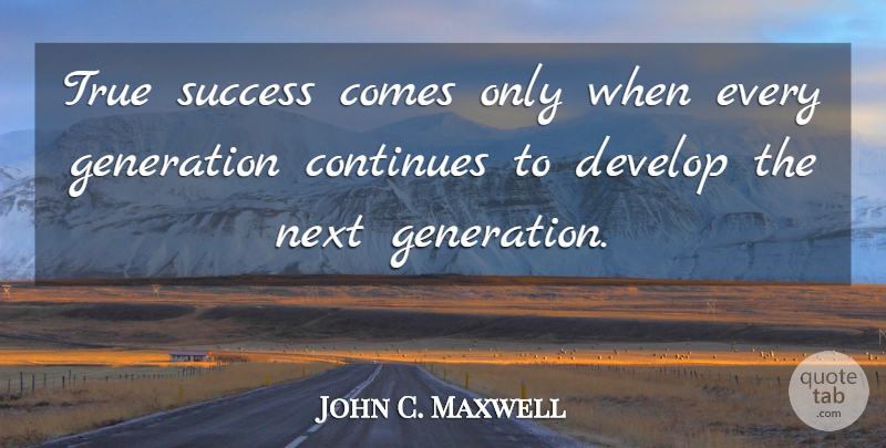 John C. Maxwell Quote About Success, Generations, Next: True Success Comes Only When...