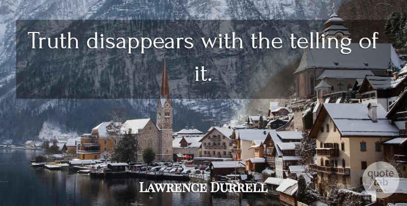 Lawrence Durrell Quote About Truth, Telling The Truth, Disappear: Truth Disappears With The Telling...