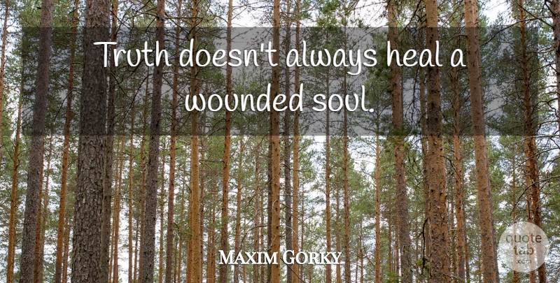 Maxim Gorky Quote About Truth, Soul, Heal: Truth Doesnt Always Heal A...