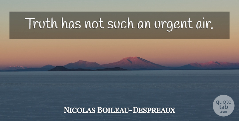Nicolas Boileau-Despreaux Quote About Truth, Air, Urgent: Truth Has Not Such An...