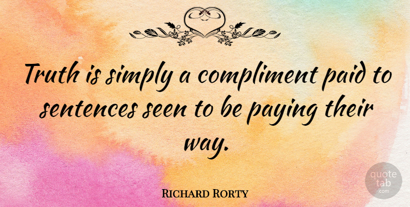 Richard Rorty Quote About Way, Compliment, Truth Is: Truth Is Simply A Compliment...