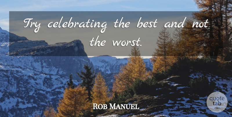 Rob Manuel Quote About Best: Try Celebrating The Best And...
