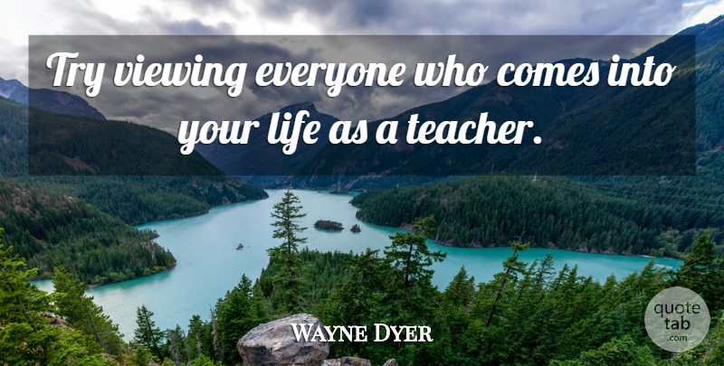 Wayne Dyer Quote About Teacher, Trying, Self Improvement: Try Viewing Everyone Who Comes...