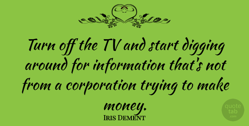 Iris Dement Quote About Trying, Corporations, Information: Turn Off The Tv And...