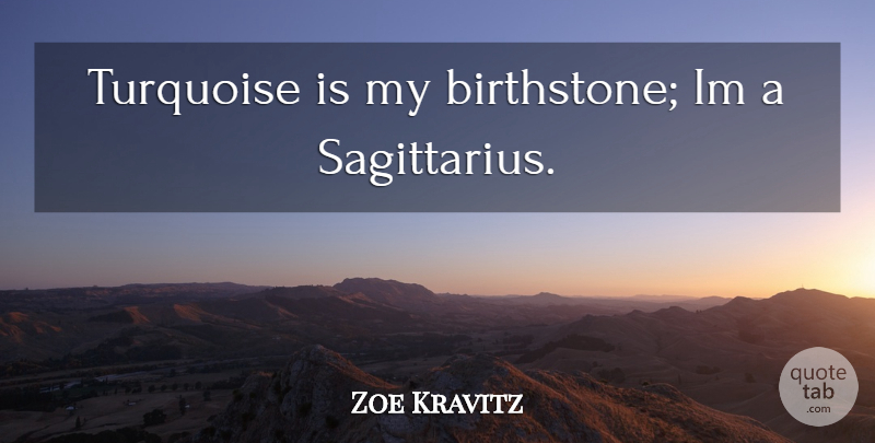 Zoe Kravitz Quote About Sagittarius, Turquoise: Turquoise Is My Birthstone Im...