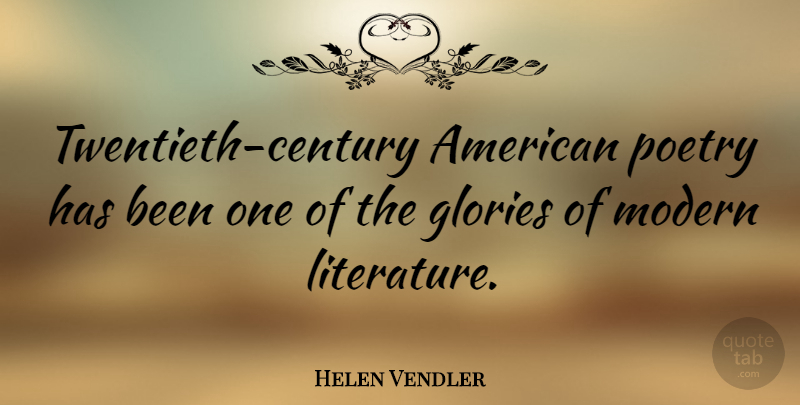 Helen Vendler Quote About Literature, Glory, Modern: Twentieth Century American Poetry Has...