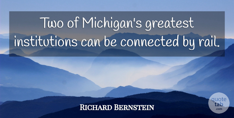 Richard Bernstein Quote About Connected, Greatest: Two Of Michigans Greatest Institutions...