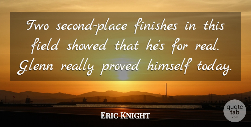 Eric Knight Quote About Field, Finishes, Glenn, Himself, Proved: Two Second Place Finishes In...