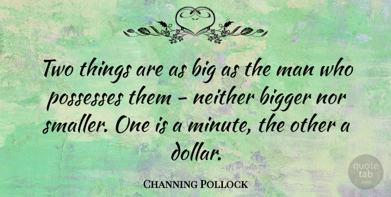 Channing Pollock Quote About Man, Neither, Nor, Possesses: Two Things Are As Big...